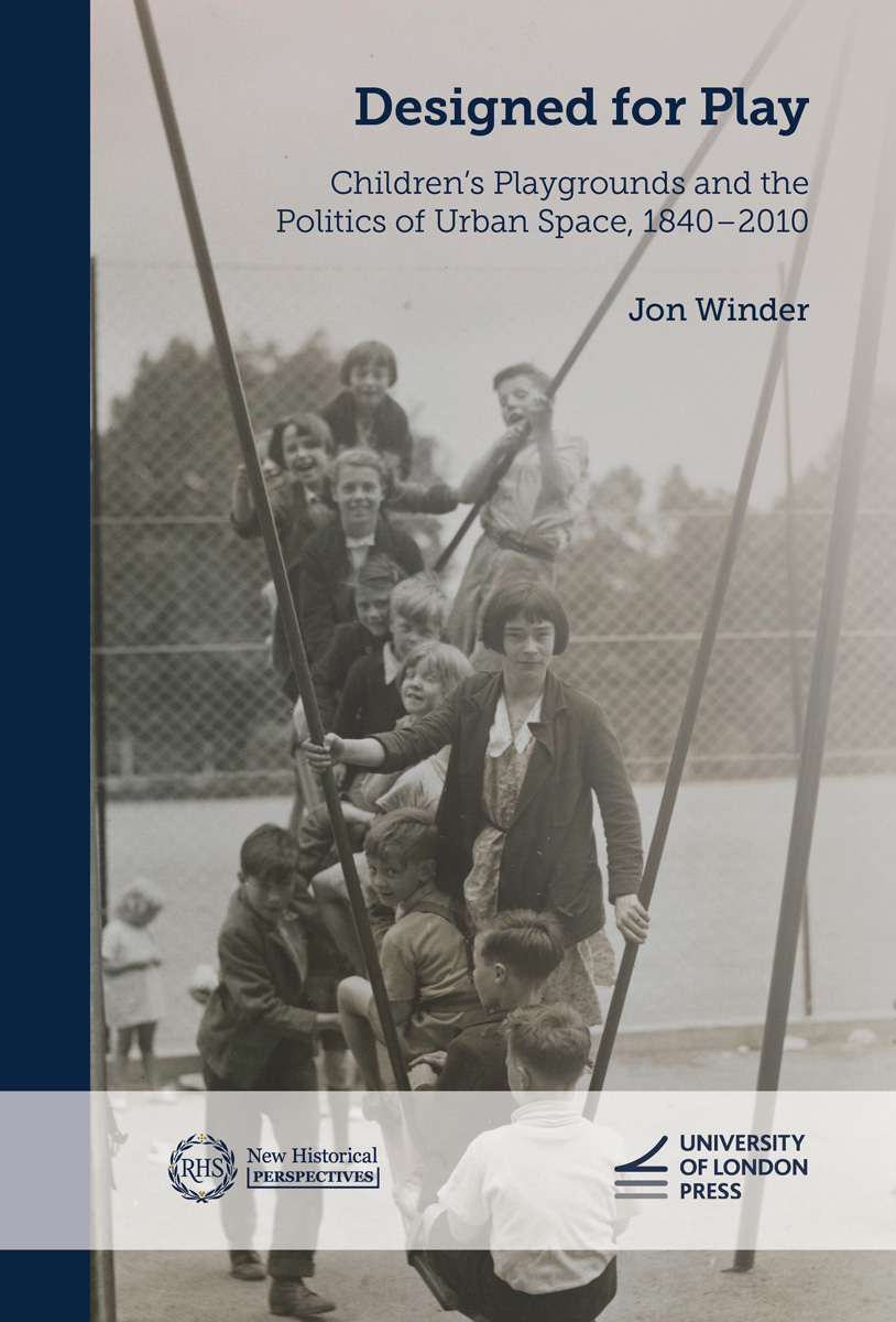 Cover: Designed for Play, Children’s Playgrounds and the Politics of Urban Space, 1840–2010 by Jon Winder