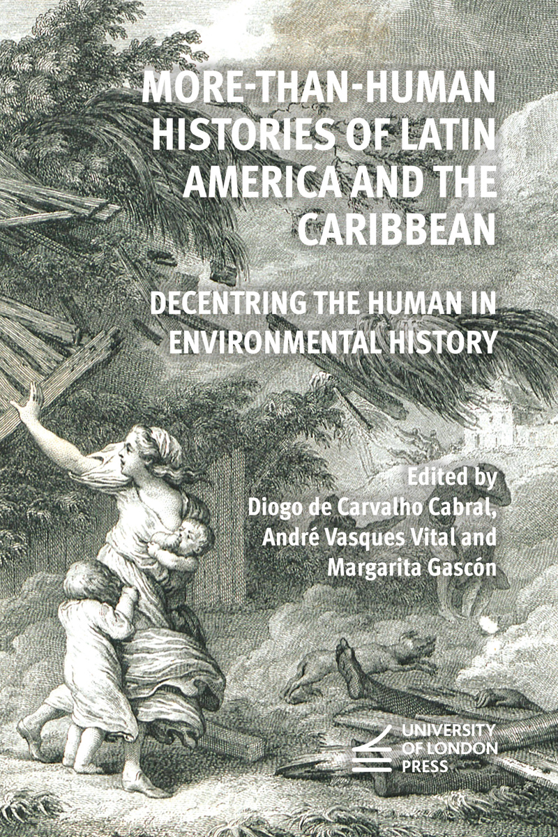 Cover: More-Than-Human Histories of Latin America and the Caribbean, Decentring the Human in Environmental History edited by Diogo de Carvalho Cabral, André Vasques Vital and Margarita Gascón