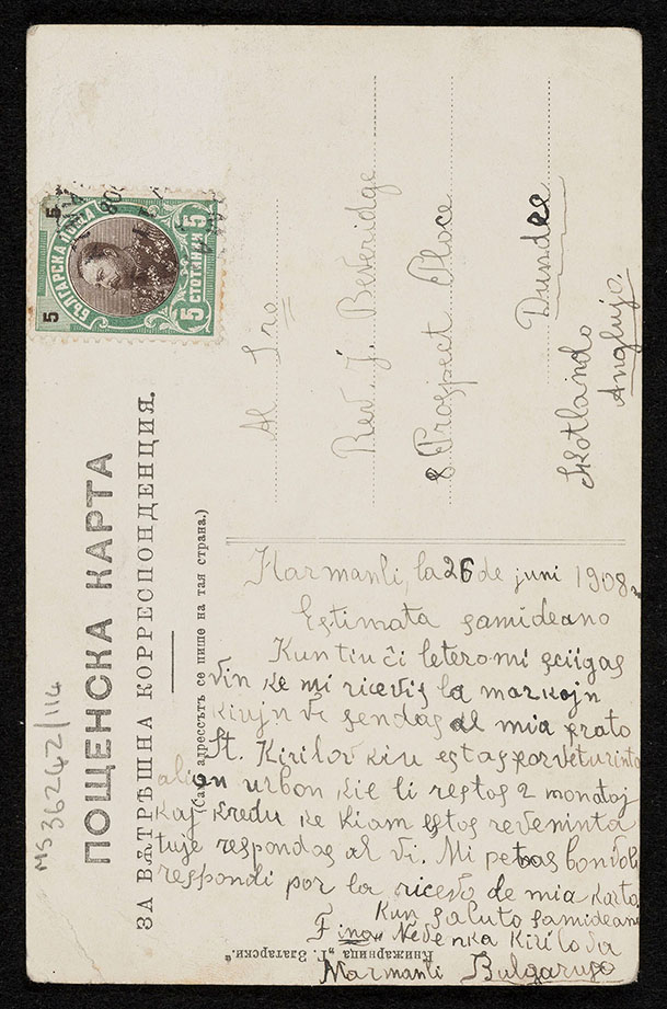 A postcard from 1908, sent from Bulgaria to Scotland and addressed to John Beveridge. White background, with a handwritten text in Esperanto that reads: ‘Dear fellow thinker, with this letter I inform you that I have received the stamps that you send to my brother St. Kirilov who is about to travel to another city where he will be staying for 2 months and believe me when he returns he will immediately reply to you. Please reply to the receipt of my card. With regards, fellow thinker Miss Nedanka Kirilova Harmanli Bulgaria’