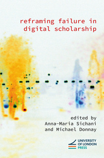 Cover titled “Reframing Failure in Digital Scholarship” edited by Anna-Maria Sichani and Michael Donnay, with an abstract image suggestive of a blurred fountain and 4–5 blurred human forms in yellow and blue. University of London Press logo is at the bottom.