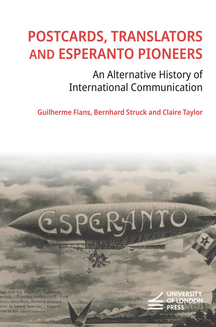 Cover titled "Postcards, Translators and Esperanto Pioneers: An Alternative History of International Communication" with a postcard, black and white, early 20th century. The postcard, printed in Nancy, France, shows a zeppelin flying over a lake or sea. The zeppelin has the word “Esperanto” printed on the side from front to back. At its tail it carries the green and white Esperanto flag. The background scenery shows a mountainous coastline and a cathedral.